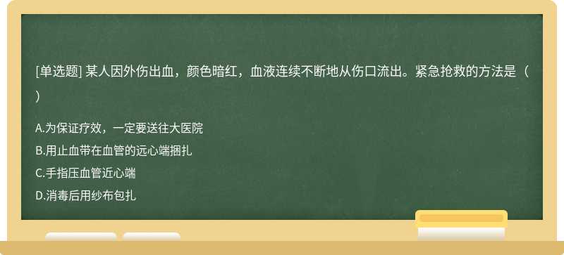 某人因外伤出血，颜色暗红，血液连续不断地从伤口流出。紧急抢救的方法是（）