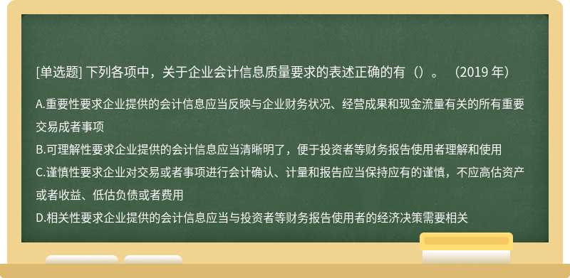 下列各项中，关于企业会计信息质量要求的表述正确的有（）。 （2019 年）