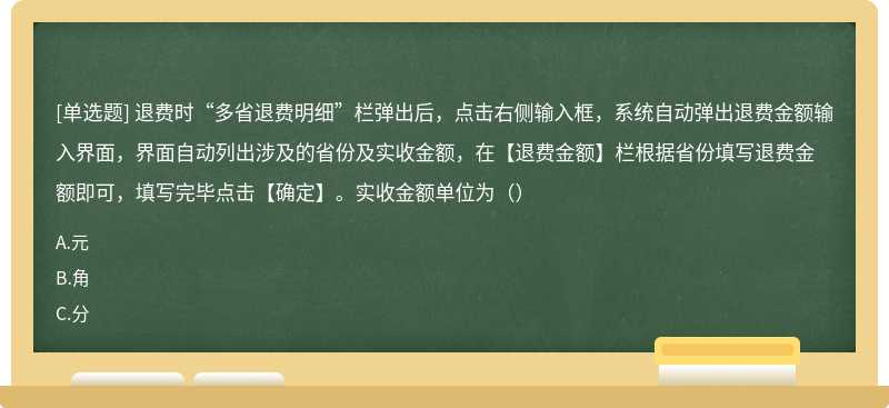 退费时“多省退费明细”栏弹出后，点击右侧输入框，系统自动弹出退费金额输入界面，界面自动列出涉及的省份及实收金额，在【退费金额】栏根据省份填写退费金额即可，填写完毕点击【确定】。实收金额单位为（）