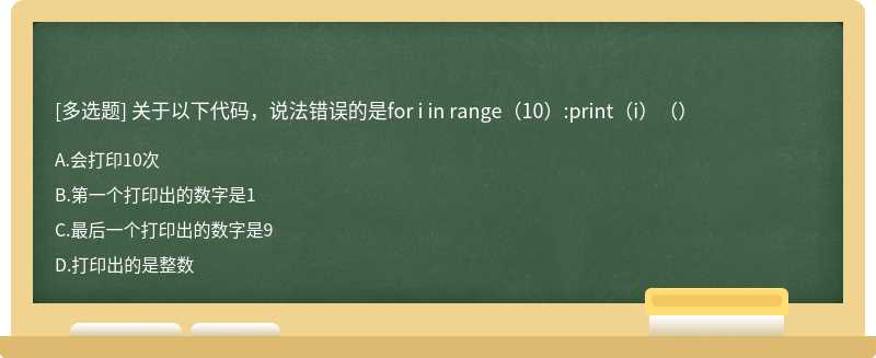 关于以下代码，说法错误的是for i in range（10）:print（i）（）