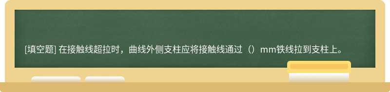 在接触线超拉时，曲线外侧支柱应将接触线通过（）mm铁线拉到支柱上。