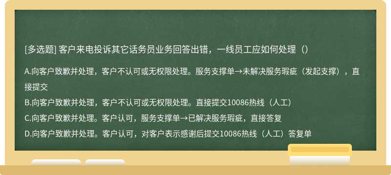 客户来电投诉其它话务员业务回答出错，一线员工应如何处理（）