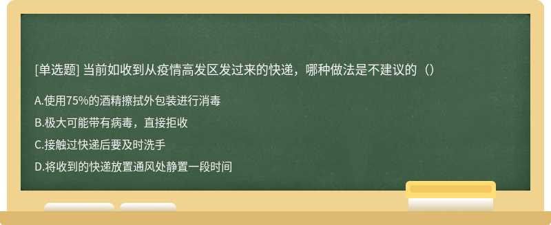 当前如收到从疫情高发区发过来的快递，哪种做法是不建议的（）