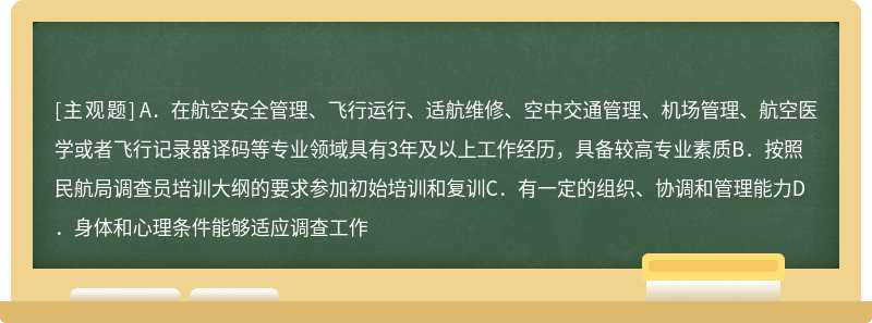 民航局、地区管理局、接受委托开展事件调查的民航生产经营单位应当指定满足下列条件的人员担任调查员负责事件调查工作（）