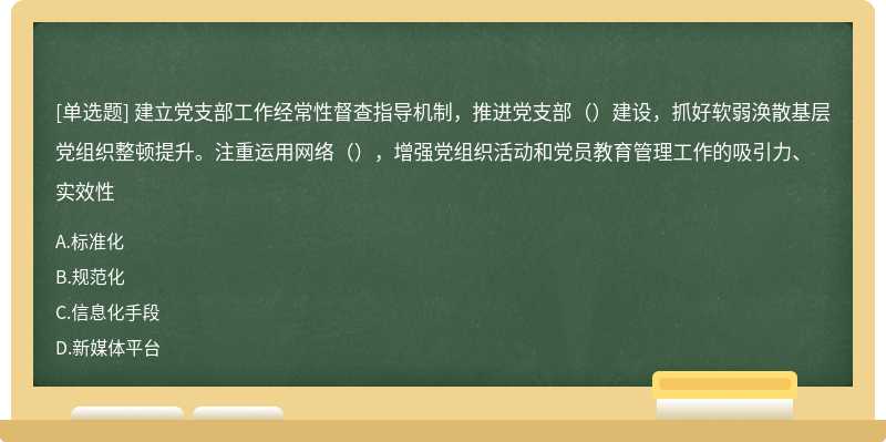 建立党支部工作经常性督查指导机制，推进党支部（）建设，抓好软弱涣散基层党组织整顿提升。注重运用网络（），增强党组织活动和党员教育管理工作的吸引力、实效性