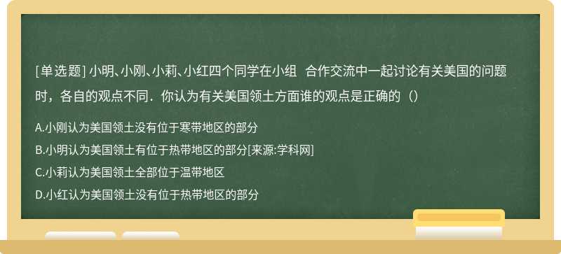 小明、小刚、小莉、小红四个同学在小组 合作交流中一起讨论有关美国的问题时，各自的观点不同．你认为有关美国领土方面谁的观点是正确的（）