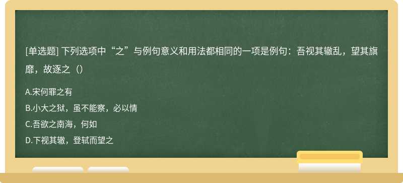 下列选项中“之”与例句意义和用法都相同的一项是例句：吾视其辙乱，望其旗靡，故逐之（）