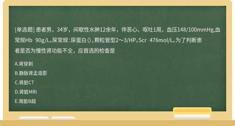 患者男，34岁，间歇性水肿12余年，伴恶心、呕吐1周，血压148/100mmHg,血常规Hb 90g/L。尿常规：尿蛋白（），颗粒管型2～3/HP。Scr 476mol/L。为了判断患者是否为慢性肾功能不全，应首选的检查是