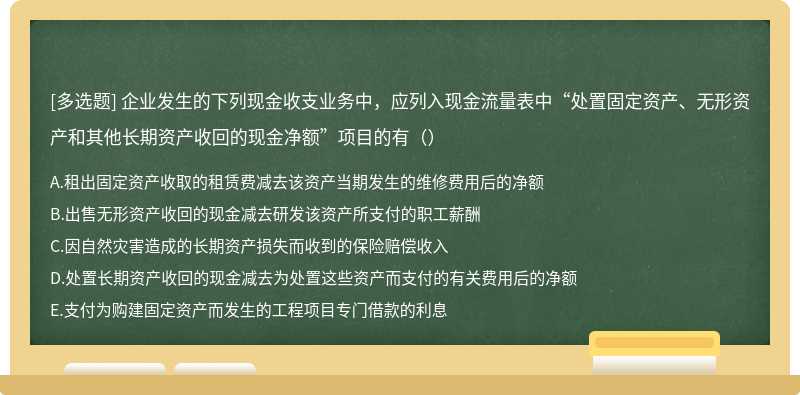 企业发生的下列现金收支业务中，应列入现金流量表中“处置固定资产、无形资产和其他长期资产收回的现金净额”项目的有（）