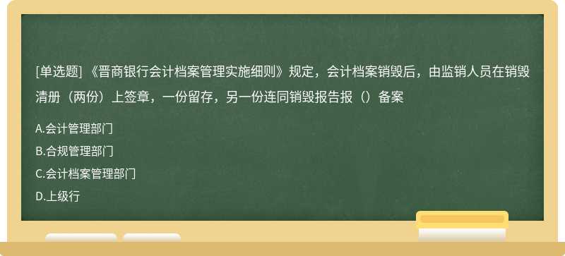 《晋商银行会计档案管理实施细则》规定，会计档案销毁后，由监销人员在销毁清册（两份）上签章，一份留存，另一份连同销毁报告报（）备案