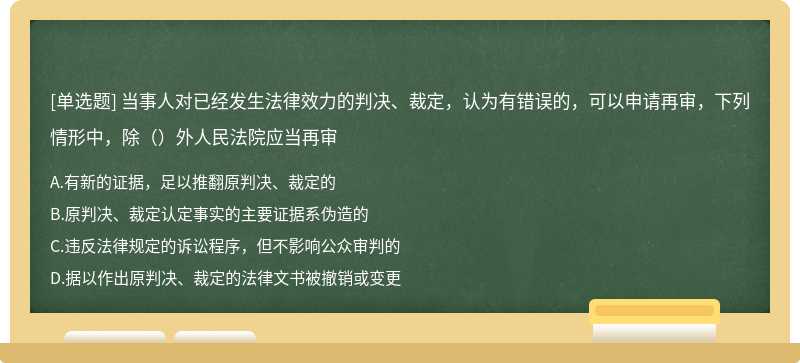 当事人对已经发生法律效力的判决、裁定，认为有错误的，可以申请再审，下列情形中，除（）外人民法院应当再审