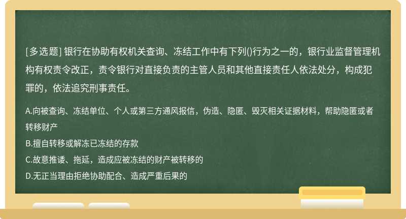 银行在协助有权机关查询、冻结工作中有下列()行为之一的，银行业监督管理机构有权责令改正，责令银行对直接负责的主管人员和其他直接责任人依法处分，构成犯罪的，依法追究刑事责任。