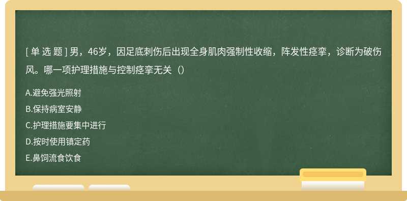 男，46岁，因足底刺伤后出现全身肌肉强制性收缩，阵发性痉挛，诊断为破伤风。哪一项护理措施与控制痉挛无关（）