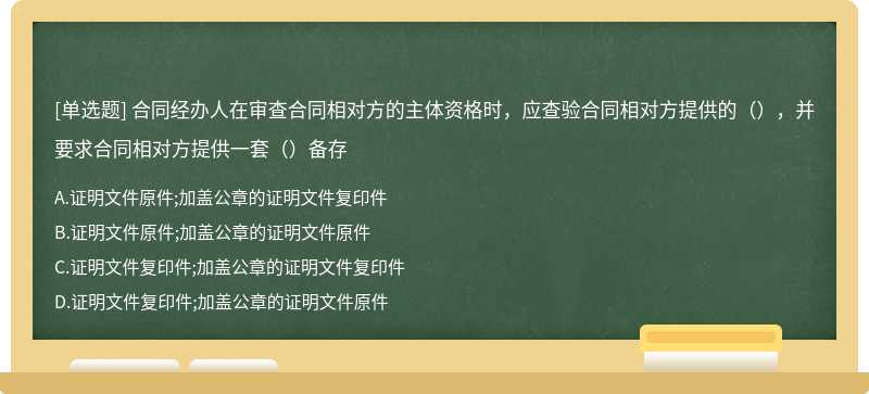 合同经办人在审查合同相对方的主体资格时，应查验合同相对方提供的（），并要求合同相对方提供一套（）备存