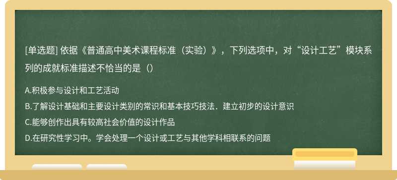 依據《普通高中美術課程標準（實驗）》，下列選項中，對“設計工藝”模塊系列的成就標準描述不恰當的是（）