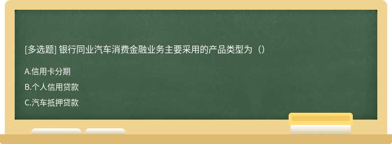 银行同业汽车消费金融业务主要采用的产品类型为（）