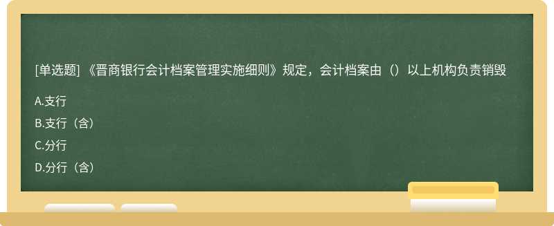 《晋商银行会计档案管理实施细则》规定，会计档案由（）以上机构负责销毁