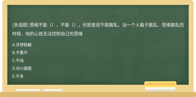 思维不能（）、不能（），也就是说不能散乱。当一个人脑子散乱、思维散乱的时候，他的心就无法控制自己的思维