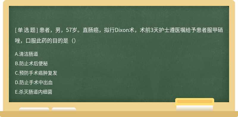 患者，男，57岁。直肠癌，拟行Dixon术，术前3天护士遵医嘱给予患者服甲硝唑，口服此药的目的是（）