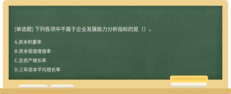 下列各项中不属于企业发展能力分析指标的是（）。 A．资本积累率 B．资本保值增值率 C．