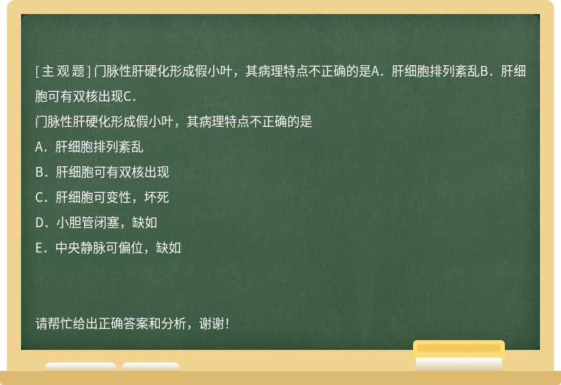 门脉性肝硬化形成假小叶，其病理特点不正确的是A．肝细胞排列紊乱B．肝细胞可有双核出现C．