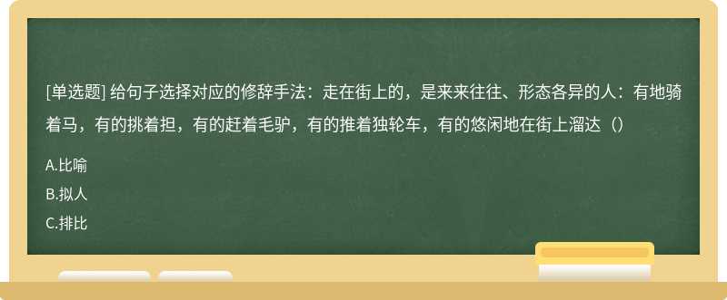 给句子选择对应的修辞手法：走在街上的，是来来往往、形态各异的人：有地骑着马，有的挑着担，有的赶着毛驴，有的推着独轮车，有的悠闲地在街上溜达（）