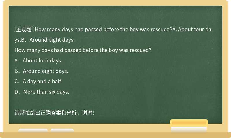 How many days had passed before the boy was rescued？A．About four days.B．Around eight days.