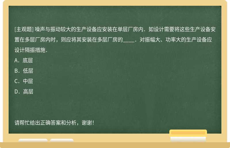 噪声与振动较大的生产设备应安装在单层厂房内．如设计需要将这些生产设备安置在多层厂房内时，