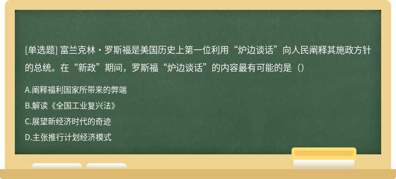 富兰克林·罗斯福是美国历史上第一位利用“炉边谈话”向人民阐释其施政方针的总统。在“新政”期间，罗斯福“炉边谈话”的内容最有可能的是（）