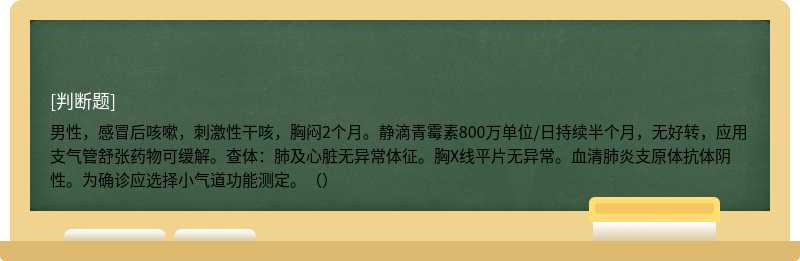 男性，感冒后咳嗽，刺激性干咳，胸闷2个月。静滴青霉素800万单位/日持续半个月，无好转，应用支气管舒张药物可缓解。查体：肺及心脏无异常体征。胸X线平片无异常。血清肺炎支原体抗体阴性。为确诊应选择小气道功能测定。（）