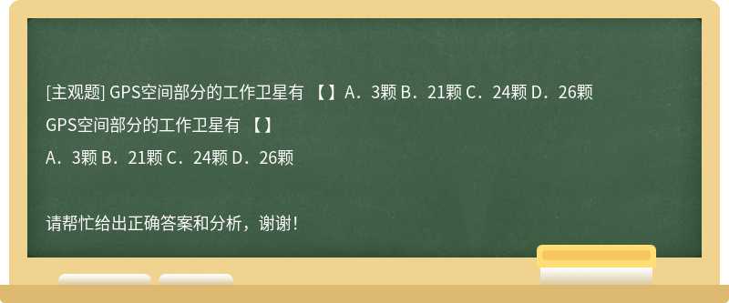 GPS空间部分的工作卫星有 【 】A．3颗 B．21颗 C．24颗 D．26颗