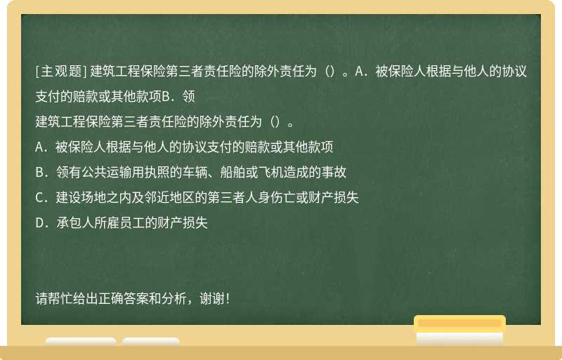 建筑工程保险第三者责任险的除外责任为（）。A．被保险人根据与他人的协议支付的赔款或其他款项B．领