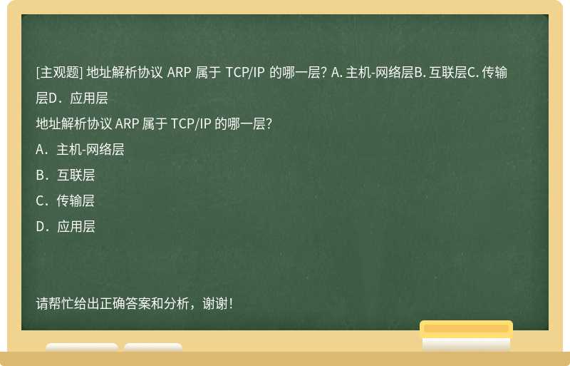 地址解析协议 ARP 属于 TCP/IP 的哪一层？ A．主机-网络层B．互联层C．传输层D．应用层