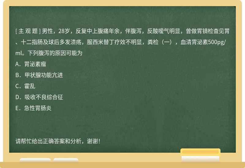 男性，28岁，反复中上腹痛年余，伴腹泻，反酸嗳气明显，曾做胃镜检查见胃、十二指肠及球后多发溃疡，