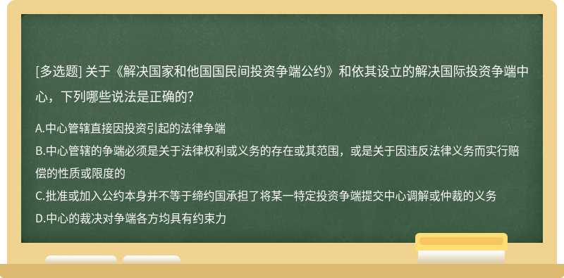 关于《解决国家和他国国民间投资争端公约》和依其设立的解决国际投资争端中心，下列哪些说法是正确的？