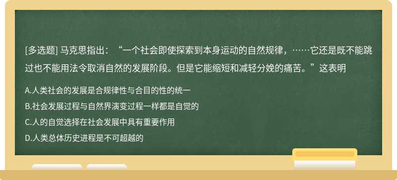 马克思指出：“一个社会即使探索到本身运动的自然规律，……它还是既不能跳过也不能用法令取消自