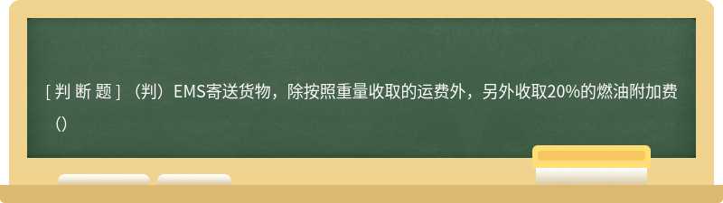 （判）EMS寄送货物，除按照重量收取的运费外，另外收取20%的燃油附加费（）