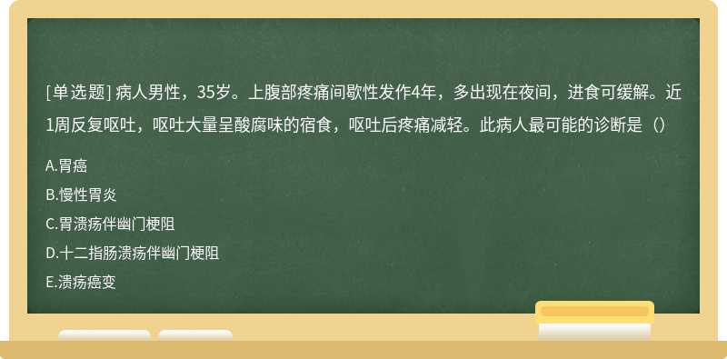 病人男性，35岁。上腹部疼痛间歇性发作4年，多出现在夜间，进食可缓解。近1周反复呕吐，呕吐大量呈酸腐味的宿食，呕吐后疼痛减轻。此病人最可能的诊断是（）