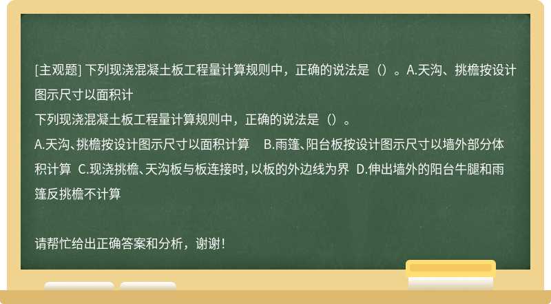 下列现浇混凝土板工程量计算规则中，正确的说法是（）。A.天沟、挑檐按设计图示尺寸以面积计