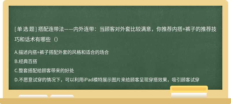 搭配连带法——内外连带：当顾客对外套比较满意，你推荐内搭+裤子的推荐技巧和话术有哪些（）