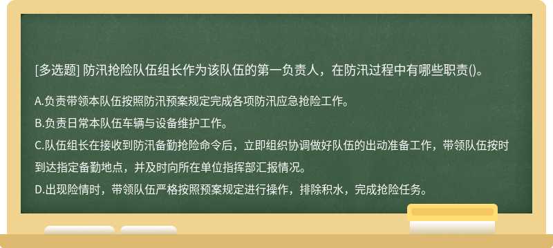 防汛抢险队伍组长作为该队伍的第一负责人，在防汛过程中有哪些职责()。