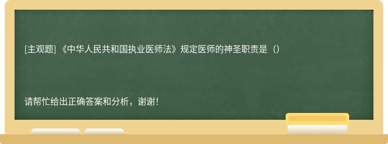 《中华人民共和国执业医师法》规定医师的神圣职责是（）