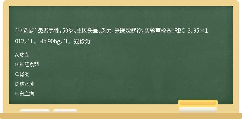 患者男性，50岁。主因头晕、乏力，来医院就诊，实验室检查：RBC 3．95×1012／ L，Hb 90hg／L，疑诊为 A．