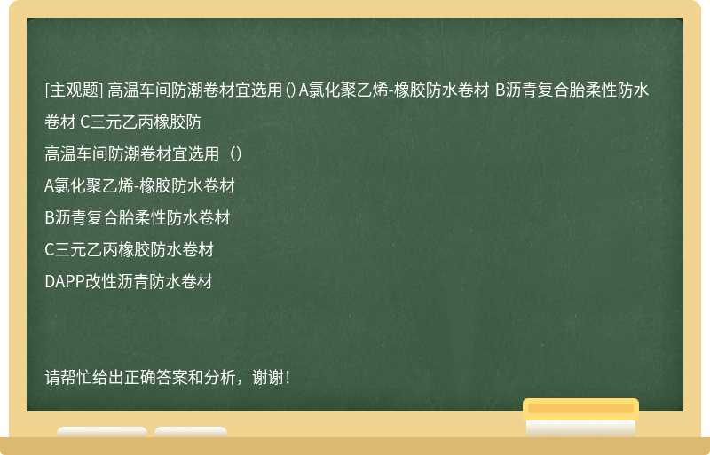 高温车间防潮卷材宜选用（）A氯化聚乙烯-橡胶防水卷材 B沥青复合胎柔性防水卷材 C三元乙丙橡胶防