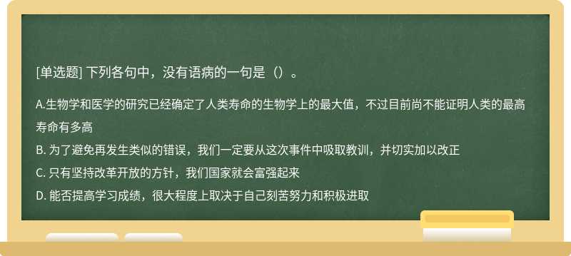 下列各句中，没有语病的一句是（）。A. 生物学和医学的研究已经确定了人类寿命的生物学上的最大值，