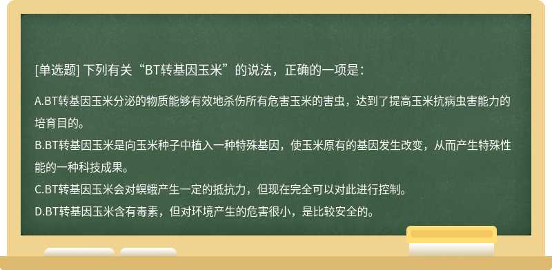 下列有关“BT转基因玉米”的说法，正确的一项是：A.BT转基因玉米分泌的物质能够有效地杀伤所有危害玉