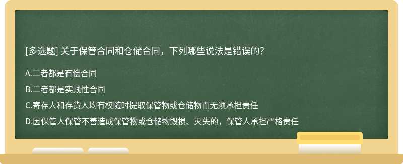 关于保管合同和仓储合同，下列哪些说法是错误的？A．二者都是有偿合同 B．二者都是实践性合同 C．寄存