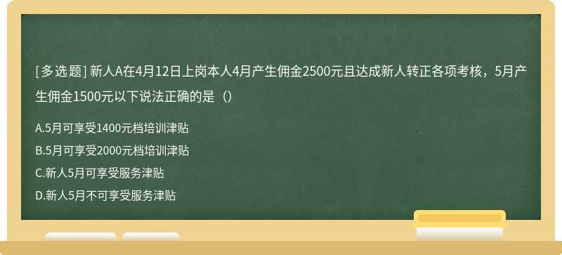 新人A在4月12日上岗本人4月产生佣金2500元且达成新人转正各项考核，5月产生佣金1500元以下说法正确的是（）