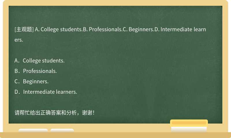 A．College students.B．Professionals.C．Beginners.D．Intermediate learners.