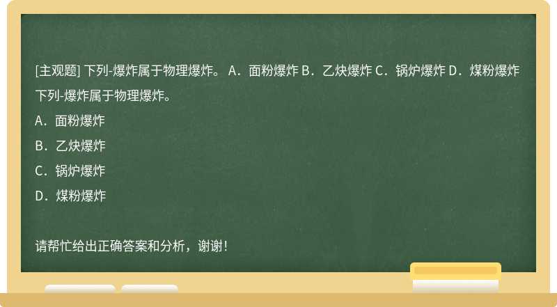 下列-爆炸属于物理爆炸。 A．面粉爆炸 B．乙炔爆炸 C．锅炉爆炸 D．煤粉爆炸